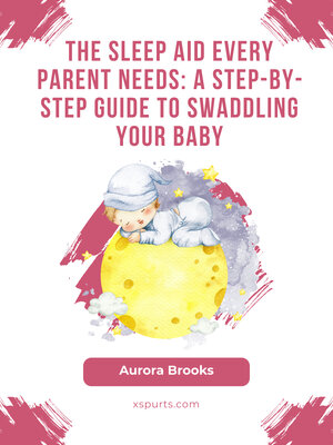 cover image of The Sleep Aid Every Parent Needs- a Step-by-Step Guide to Swaddling Your Baby